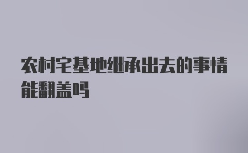 农村宅基地继承出去的事情能翻盖吗