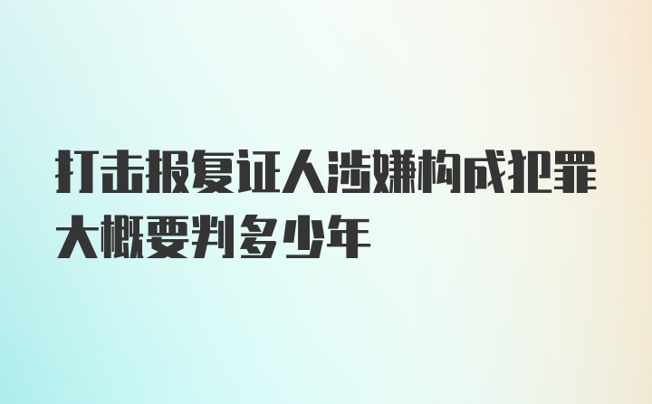 打击报复证人涉嫌构成犯罪大概要判多少年