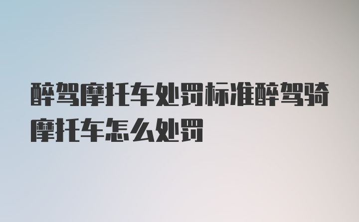 醉驾摩托车处罚标准醉驾骑摩托车怎么处罚