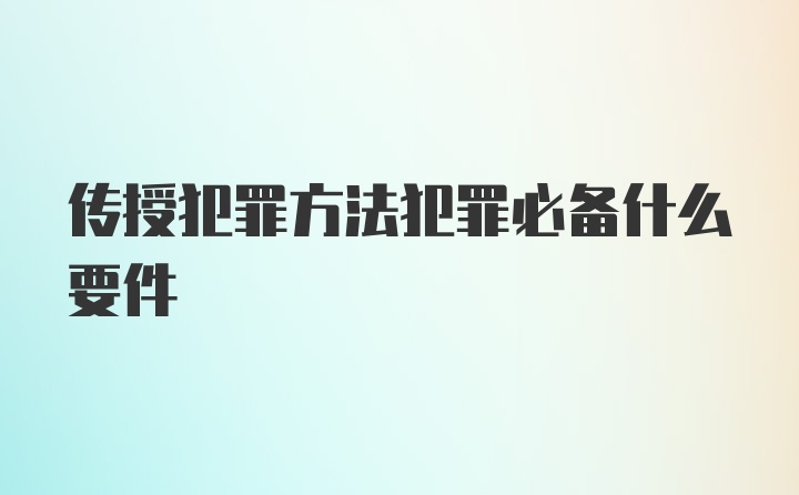 传授犯罪方法犯罪必备什么要件