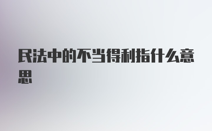 民法中的不当得利指什么意思