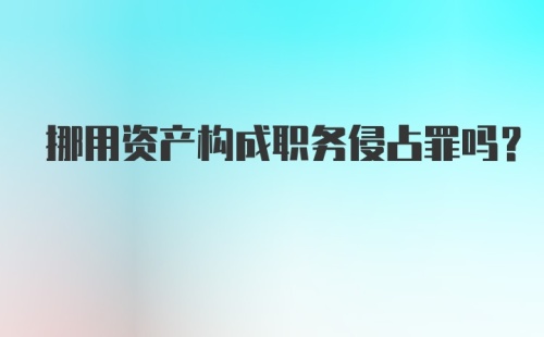 挪用资产构成职务侵占罪吗？