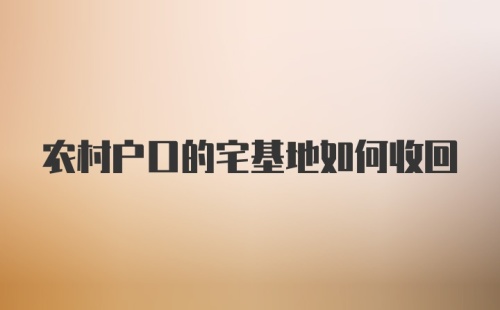 农村户口的宅基地如何收回