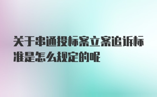 关于串通投标案立案追诉标准是怎么规定的呢