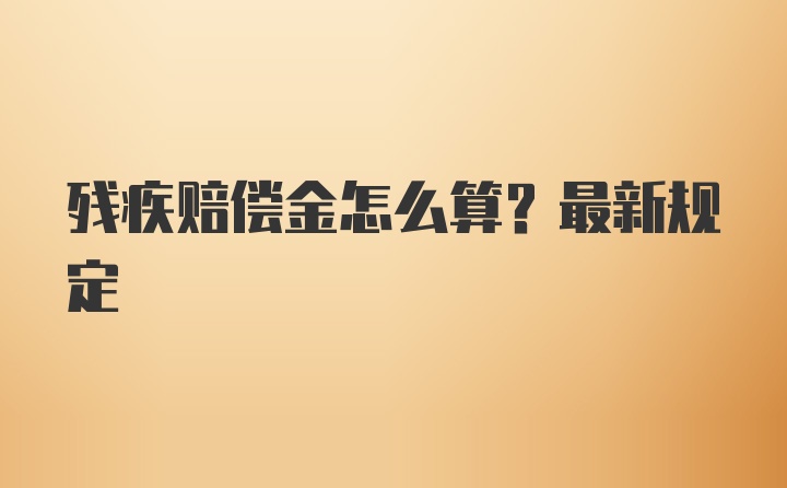 残疾赔偿金怎么算？最新规定