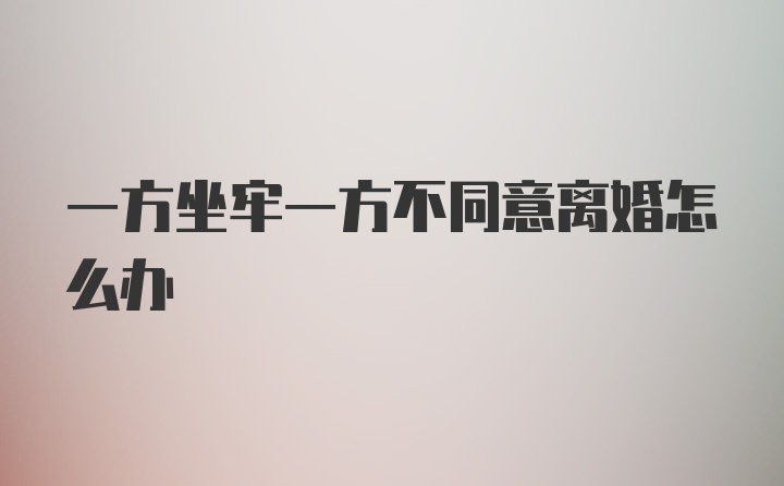 一方坐牢一方不同意离婚怎么办