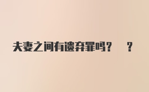 夫妻之间有遗弃罪吗? ?