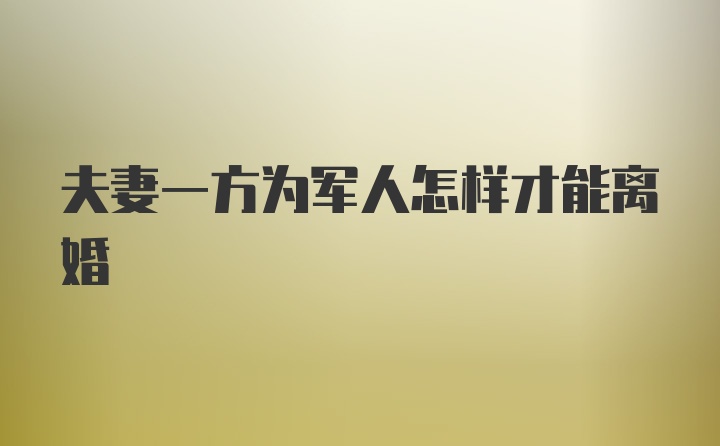 夫妻一方为军人怎样才能离婚