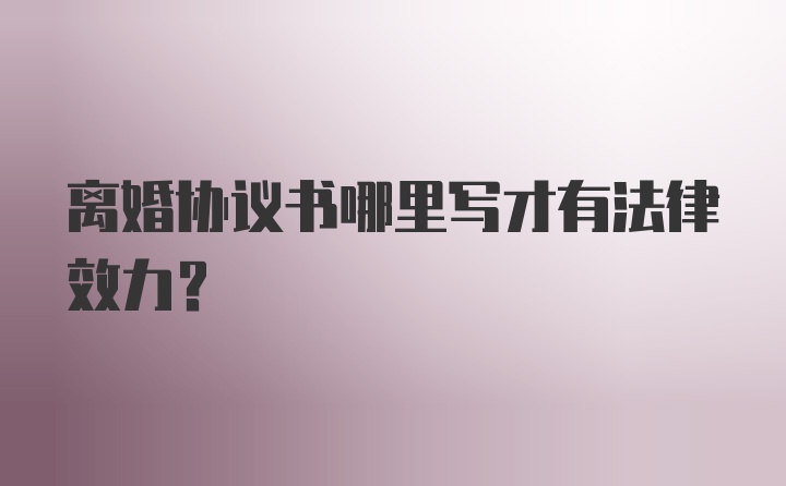 离婚协议书哪里写才有法律效力?