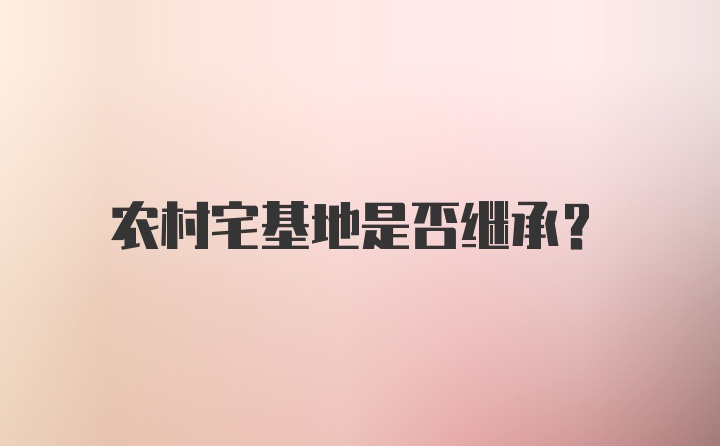 农村宅基地是否继承？