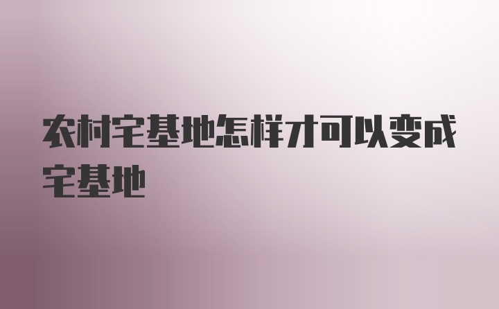 农村宅基地怎样才可以变成宅基地