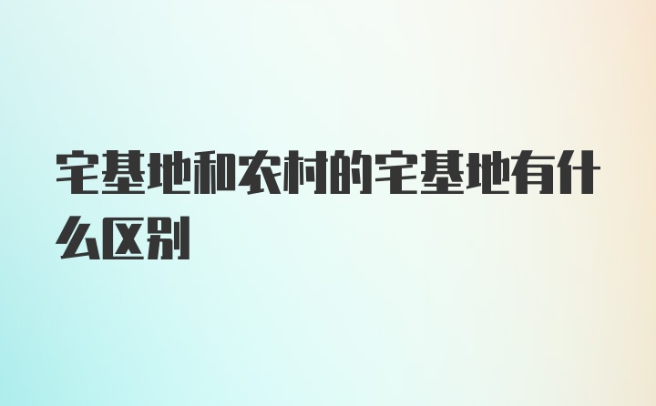 宅基地和农村的宅基地有什么区别