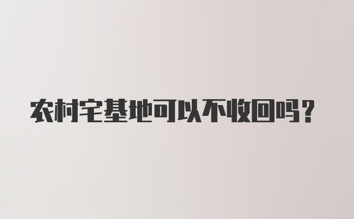 农村宅基地可以不收回吗？