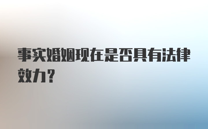 事实婚姻现在是否具有法律效力？