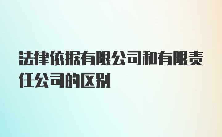 法律依据有限公司和有限责任公司的区别