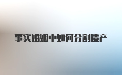 事实婚姻中如何分割遗产