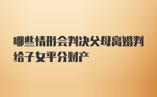 哪些情形会判决父母离婚判给子女平分财产