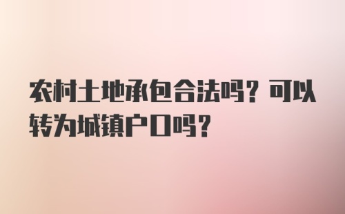 农村土地承包合法吗？可以转为城镇户口吗？