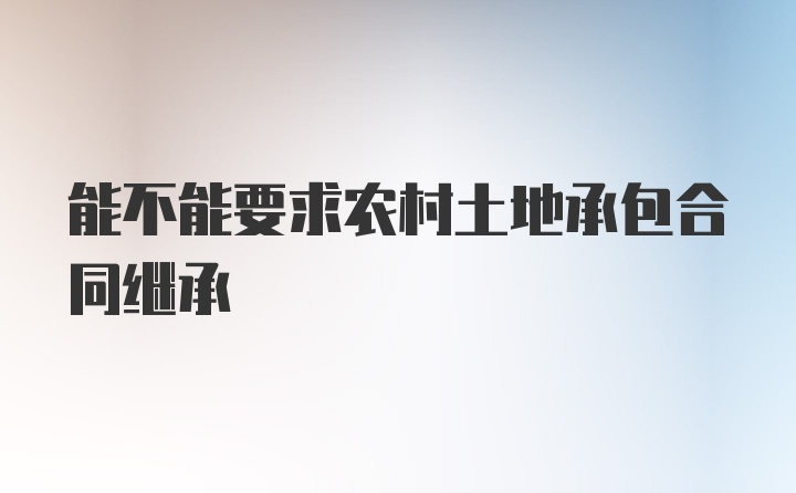 能不能要求农村土地承包合同继承