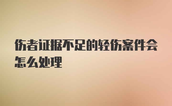 伤者证据不足的轻伤案件会怎么处理