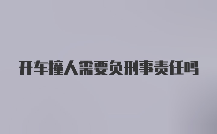 开车撞人需要负刑事责任吗