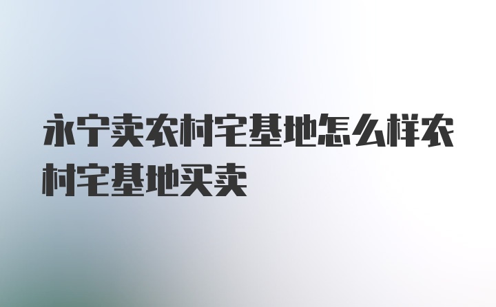 永宁卖农村宅基地怎么样农村宅基地买卖