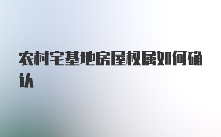 农村宅基地房屋权属如何确认