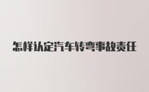 怎样认定汽车转弯事故责任