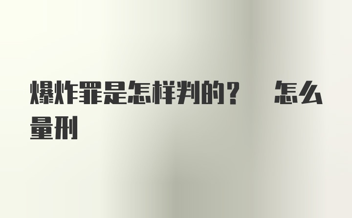 爆炸罪是怎样判的? 怎么量刑