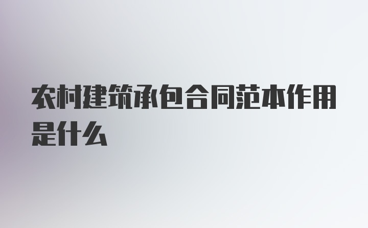 农村建筑承包合同范本作用是什么