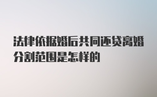 法律依据婚后共同还贷离婚分割范围是怎样的