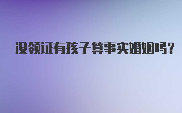 没领证有孩子算事实婚姻吗？