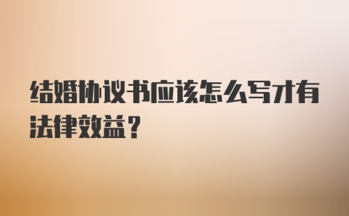 结婚协议书应该怎么写才有法律效益？