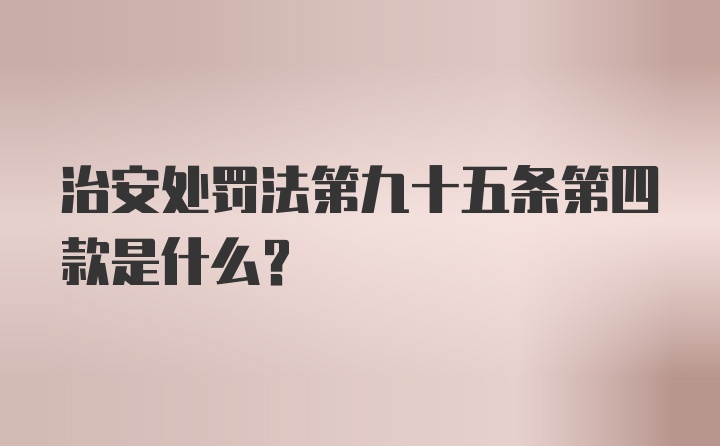 治安处罚法第九十五条第四款是什么？