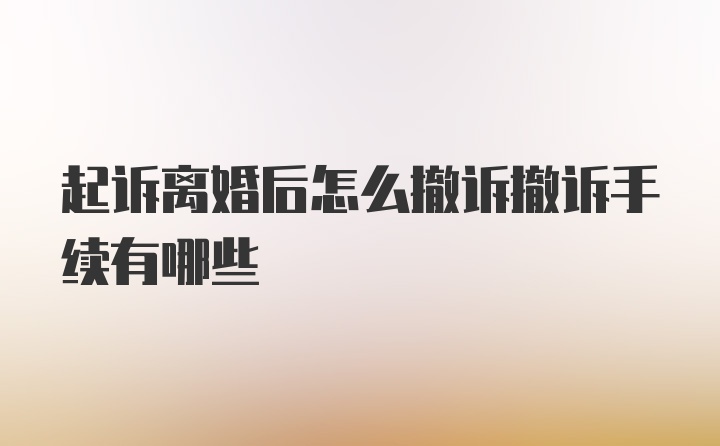 起诉离婚后怎么撤诉撤诉手续有哪些