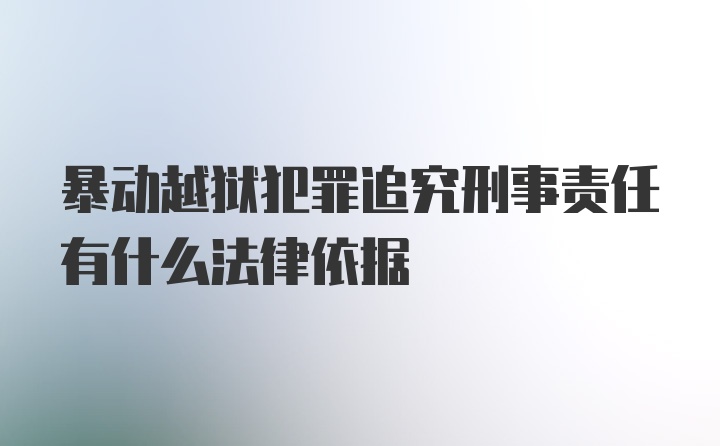 暴动越狱犯罪追究刑事责任有什么法律依据