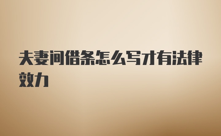 夫妻间借条怎么写才有法律效力