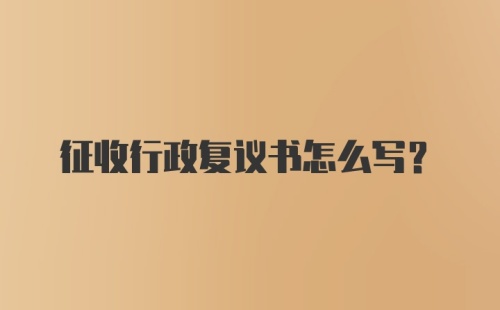 征收行政复议书怎么写？