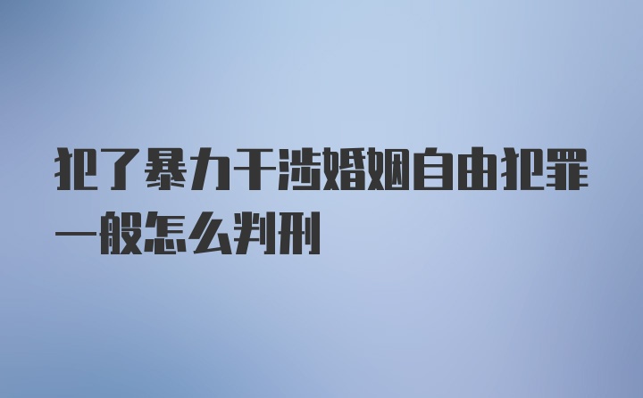 犯了暴力干涉婚姻自由犯罪一般怎么判刑