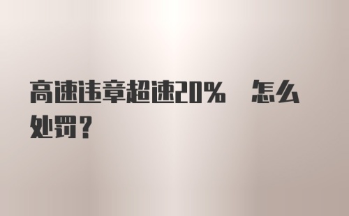 高速违章超速20% 怎么处罚？