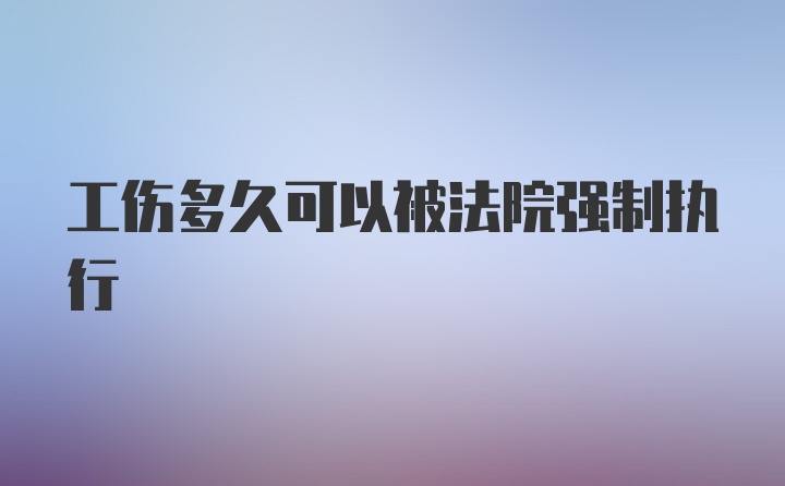 工伤多久可以被法院强制执行