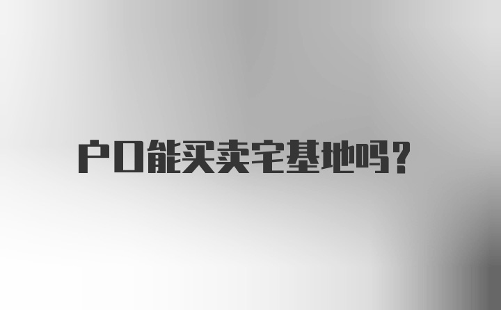 户口能买卖宅基地吗？