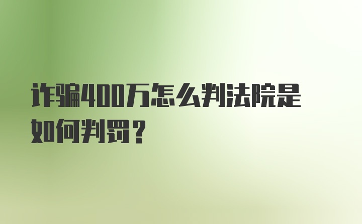 诈骗400万怎么判法院是如何判罚？