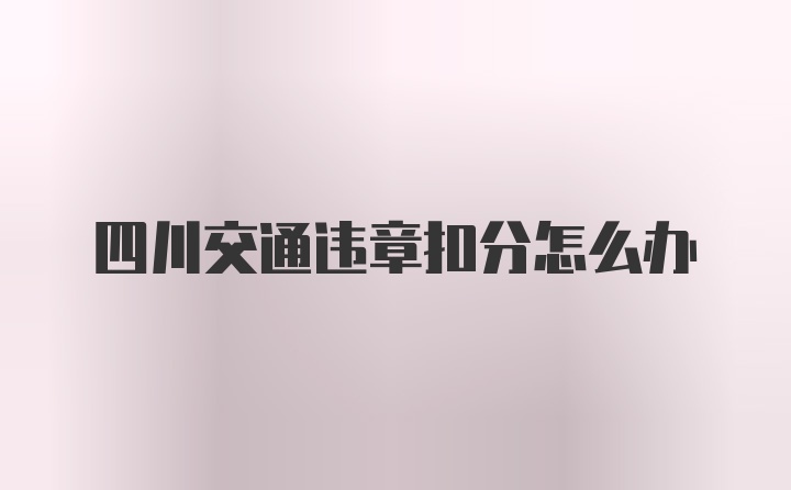 四川交通违章扣分怎么办