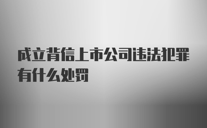 成立背信上市公司违法犯罪有什么处罚