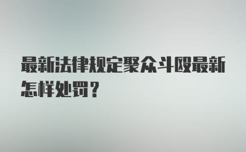 最新法律规定聚众斗殴最新怎样处罚？