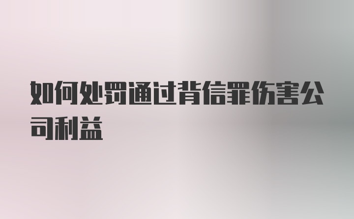 如何处罚通过背信罪伤害公司利益