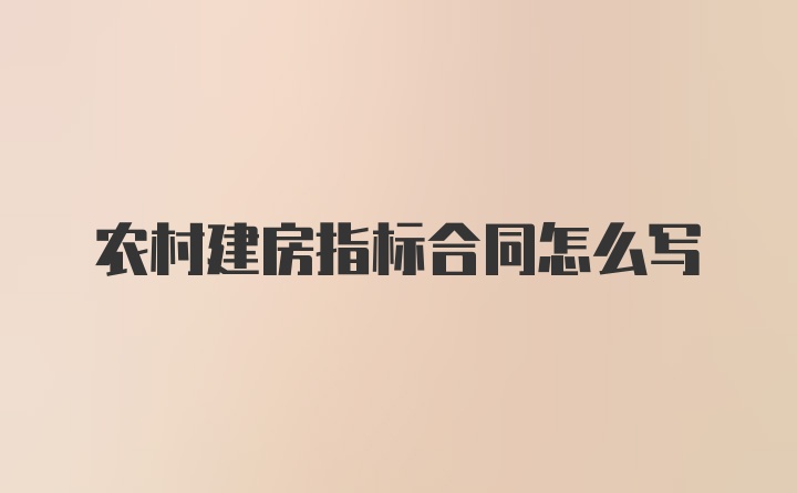 农村建房指标合同怎么写