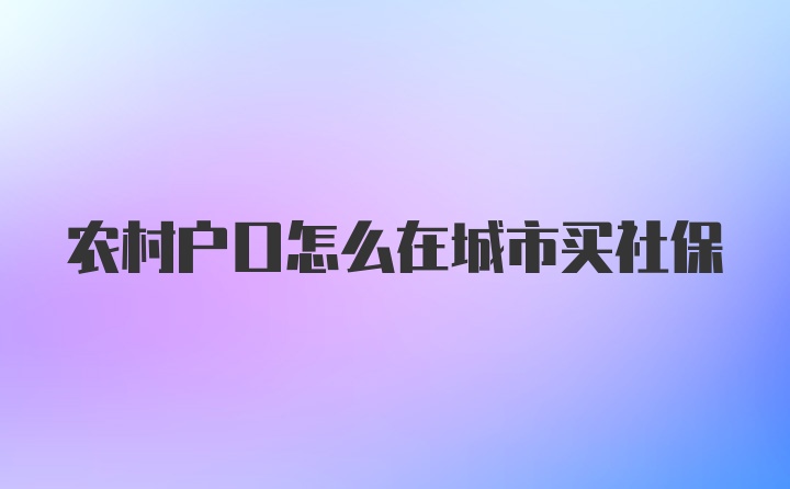 农村户口怎么在城市买社保