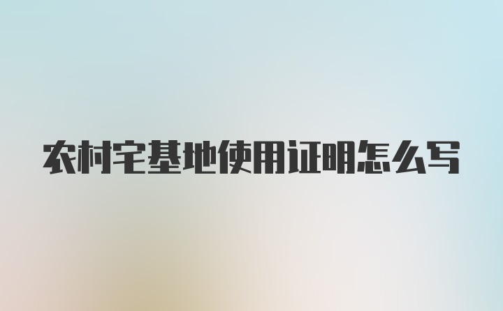 农村宅基地使用证明怎么写